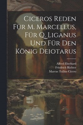 Ciceros Reden Fr M. Marcellus, Fr Q. Liganus Und Fr Den Knig Deiotarus 1