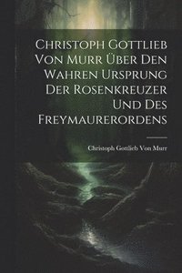 bokomslag Christoph Gottlieb Von Murr ber den Wahren Ursprung der Rosenkreuzer und des Freymaurerordens