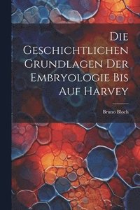 bokomslag Die Geschichtlichen Grundlagen Der Embryologie Bis Auf Harvey