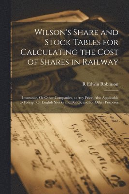 bokomslag Wilson's Share and Stock Tables for Calculating the Cost of Shares in Railway