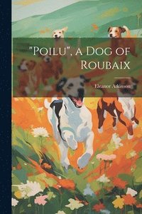 bokomslag &quot;Poilu&quot;, a Dog of Roubaix