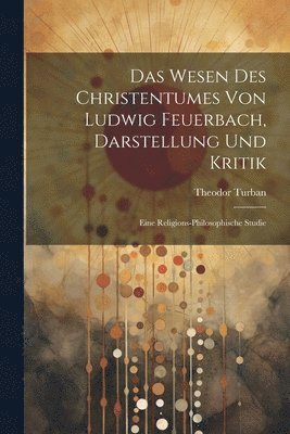 Theodor Turban - Wesen Des Christentumes Von Ludwig Feuerbach, Darstellung Und Kritik, Häftad