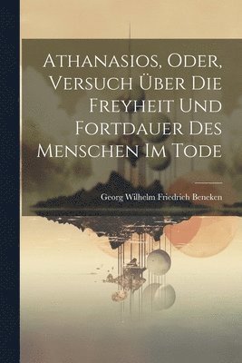 bokomslag Athanasios, Oder, Versuch ber Die Freyheit Und Fortdauer Des Menschen Im Tode