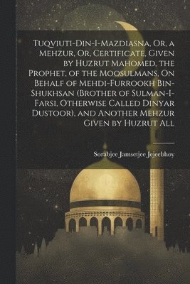 Tuqviuti-Din-I-Mazdiasna, Or, a Mehzur, Or, Certificate, Given by Huzrut Mahomed, the Prophet, of the Moosulmans, On Behalf of Mehdi-Furrookh Bin-Shukhsan (Brother of Sulman-I-Farsi, Otherwise Called 1