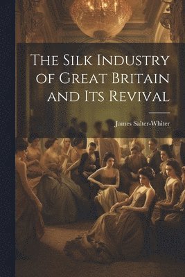 James Salter-Whiter - Silk Industry of Great Britain and Its Revival, Häftad
