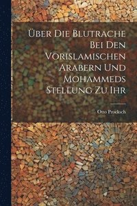 bokomslag Über Die Blutrache Bei Den Vorislamischen Arabern Und Mohammeds Stellung Zu Ihr