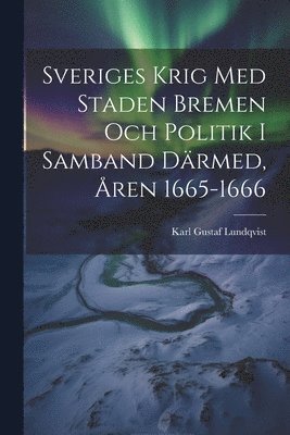 bokomslag Sveriges Krig Med Staden Bremen Och Politik I Samband Därmed, Åren 1665-1666
