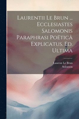 bokomslag Laurentii Le Brun ... Ecclesiastes Salomonis Paraphrasi Poëticâ Explicatus. Ed. Ultima