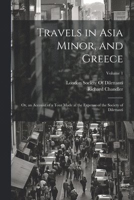 Richard Chandler, London Society of Dilettanti - Travels in Asia Minor, and Greece, Häftad