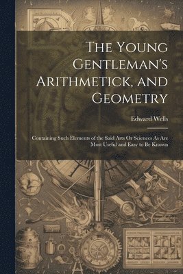 Edward Wells - Young Gentleman's Arithmetick, and Geometry, Häftad