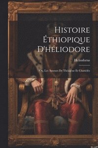 bokomslag Histoire thiopique D'hliodore; Ou, Les Amours De Thagne Et Charicle