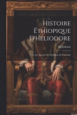 bokomslag Histoire Éthiopique D'héliodore; Ou, Les Amours De Théagène Et Chariclée