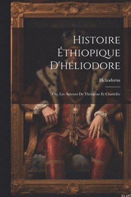 bokomslag Histoire thiopique D'hliodore; Ou, Les Amours De Thagne Et Charicle