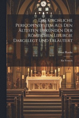 Das Kirchliche Pericopensystem Aus Den ltesten Urkunden Der Rmischen Liturgie Dargelegt Und Erlutert 1