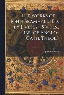 John Bramhall - Works of ... John Bramhall [Ed. by J. Vesey]. 5 Vols., (Libr. of Anglo-Cath. Theol.), Häftad