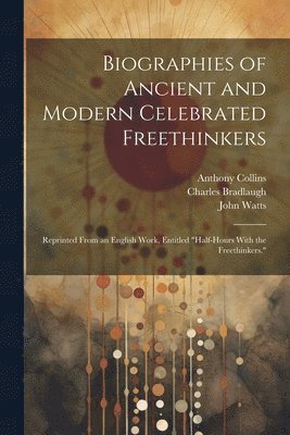 John Watts, Anthony Collins, Charles Bradlaugh - Biographies of Ancient and Modern Celebrated Freethinkers, Häftad