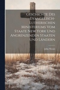 bokomslag Geschichte Des Evangelisch-Lutherischen Ministeriums Vom Staate New York Und Angrenzenden Staaten Und Lndern