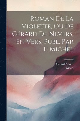 bokomslag Roman De La Violette, Ou De Gérard De Nevers, En Vers, Publ. Par F. Michel