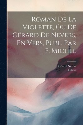 Roman De La Violette, Ou De Grard De Nevers, En Vers, Publ. Par F. Michel 1