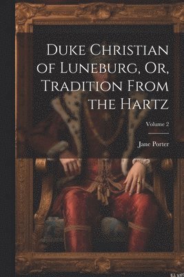 Duke Christian of Luneburg, Or, Tradition From the Hartz; Volume 2