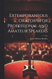 bokomslag Extemporaneous Oratory for Professional and Amateur Speakers