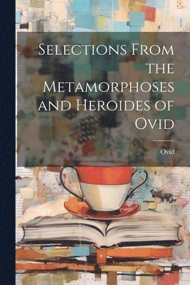 bokomslag Selections from the Metamorphoses and Heroides of Ovid