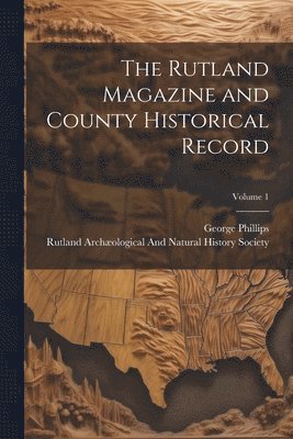 George Phillips, Rutland Archæological and Natural Histo - Rutland Magazine and County Historical Record; Volume 1, Häftad