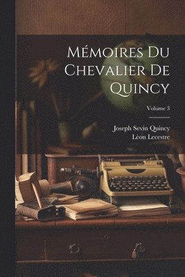 Joseph Sevin Quincy, Lèon Lecestre - Mémoires Du Chevalier De Quincy; Volume 3, Häftad