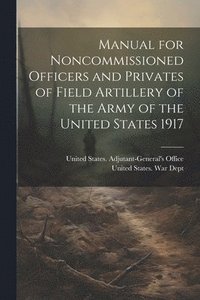 bokomslag Manual for Noncommissioned Officers and Privates of Field Artillery of the Army of the United States 1917