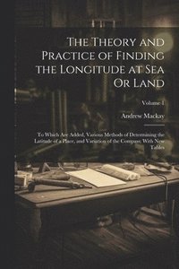 bokomslag The Theory and Practice of Finding the Longitude at Sea Or Land
