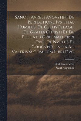 bokomslag Sancti Avreli Avgvstini De Perfectione Ivstitiae Hominis, De Gestis Pelagii, De Gratia Christi Et De Peccato Originali Libri Dvo, De Nvptiis Et Concvpiscentia Ad Valerivm Comitem Libri Dvo