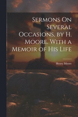 bokomslag Sermons On Several Occasions, by H. Moore. With a Memoir of His Life