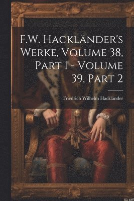 bokomslag F.W. Hacklnder's Werke, Volume 38, part 1 - volume 39, part 2