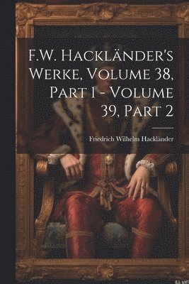 Friedrich Wilhelm Hackländer - F.W. Hackländer's Werke, Volume 38, part 1 - volume 39, part 2, Häftad