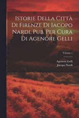 bokomslag Istorie Della Città Di Firenze Di Iacopo Nardi, Pub. Per Cura Di Agenore Gelli; Volume 1