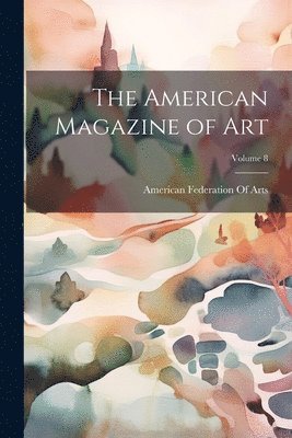 The American Magazine of Art; Volume 8 1