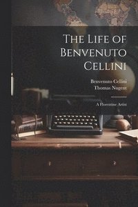 bokomslag The Life of Benvenuto Cellini