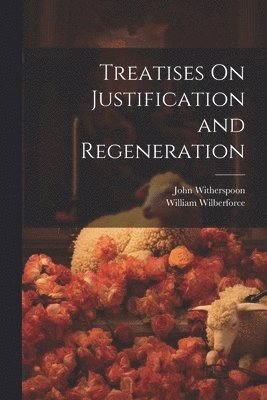 John Witherspoon, William Wilberforce - Treatises On Justification and Regeneration, Häftad
