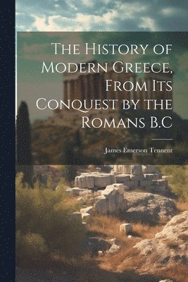 James Emerson Tennent - History of Modern Greece, From Its Conquest by the Romans B.C, Häftad