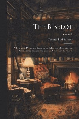The Bibelot: A Reprint of Poetry and Prose for Book Lovers, Chosen in Part From Scarce Editions and Sources Not Generally Known; Volume 3