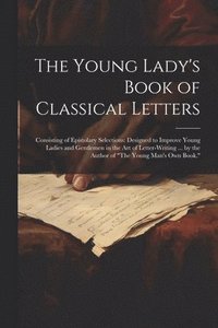 bokomslag The Young Lady's Book of Classical Letters
