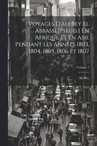 bokomslag Voyages D'ali Bey El Abbassi [Pseud.] En Afrique Et En Asie Pendant Les Annes 1803, 1804, 1805, 1806 Et 1807; Volume 1