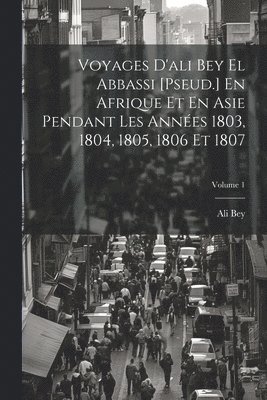 Voyages D'ali Bey El Abbassi [Pseud.] En Afrique Et En Asie Pendant Les Annes 1803, 1804, 1805, 1806 Et 1807; Volume 1 1