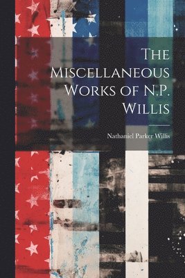 Nathaniel Parker Willis - Miscellaneous Works of N.P. Willis, Häftad