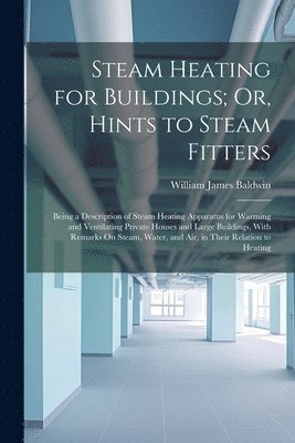 Steam Heating for Buildings; Or, Hints to Steam Fitters 1