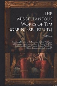 bokomslag The Miscellaneous Works of Tim Bobbin, Esp. [Pseud.]
