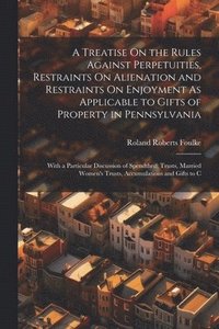 bokomslag A Treatise On the Rules Against Perpetuities, Restraints On Alienation and Restraints On Enjoyment As Applicable to Gifts of Property in Pennsylvania