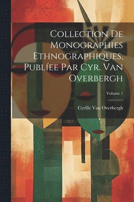 Collection De Monographies Ethnographiques, Publee Par Cyr. Van Overbergh; Volume 1 1