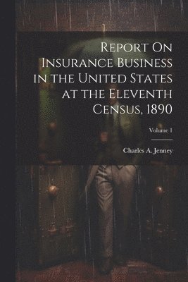 bokomslag Report On Insurance Business in the United States at the Eleventh Census, 1890; Volume 1