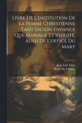 Juan Luis Vives, Pierre De Changy - Livre De L'institution De La Femme Chrestienne Tant En Son Enfance Que Mariage Et Viduité, Aussi De L'office Du Mary, Häftad